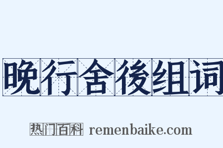 晚行舍後组词是什么意思的图片